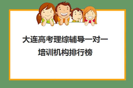 大连高考理综辅导一对一培训机构排行榜(大连全日制高三封闭辅导班)