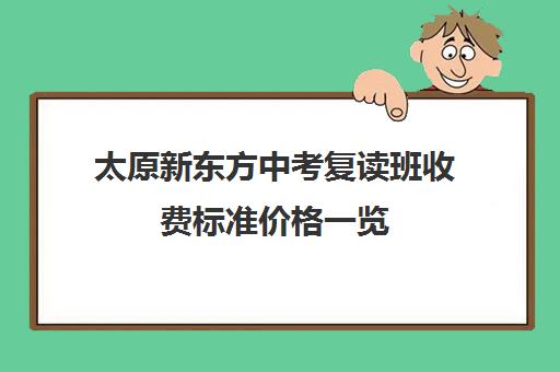 太原新东方中考复读班收费标准价格一览(太原高三补课机构排行榜)