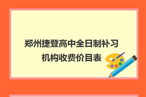 郑州捷登高中全日制补习机构收费价目表