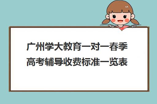 广州学大教育一对一春季高考辅导收费标准一览表(春季高考数学考试范围)