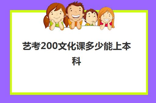 艺考200文化课多少能上本科(艺术生高考200多分可以上哪些大学)