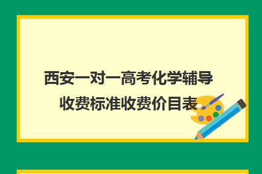 西安一对一高考化学辅导收费标准收费价目表(西安高三一对一哪里补的好)