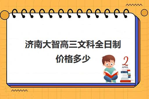 济南大智高三文科全日制价格多少(济南新东方高三冲刺班收费价格表)