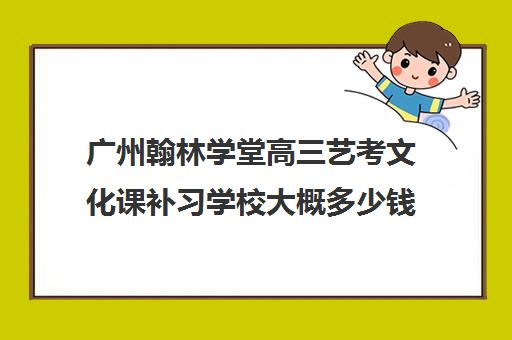 广州翰林学堂高三艺考文化课补习学校大概多少钱