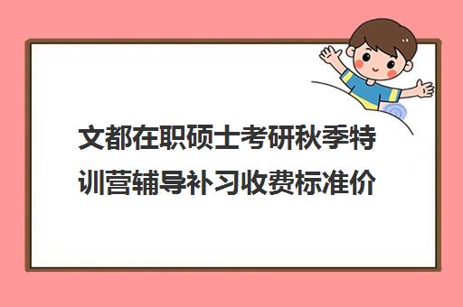 文都在职硕士考研秋季特训营辅导补习收费标准价格一览