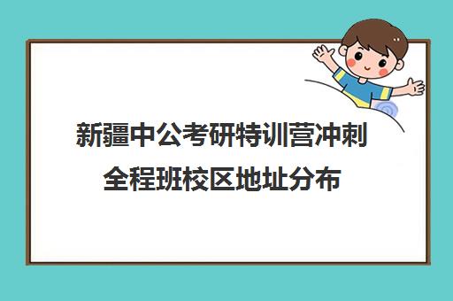 新疆中公考研特训营冲刺全程班校区地址分布（乌鲁木齐公务员考试培训班）