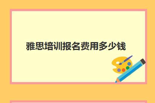 雅思培训报名费用多少钱(雅思暑假培训班多少钱)