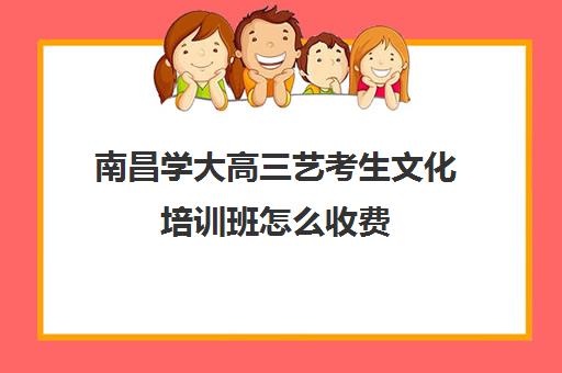 南昌学大高三艺考生文化培训班怎么收费(文化课培训班南昌排名)