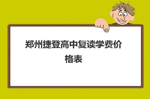 郑州捷登高中复读学费价格表(郑州复读机构一年学费)