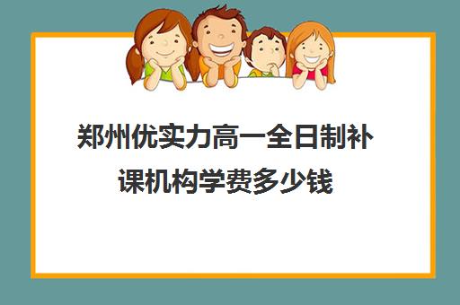 郑州优实力高一全日制补课机构学费多少钱(郑州私立高中收费排名)