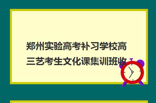 郑州实验高考补习学校高三艺考生文化课集训班收费标准价格一览