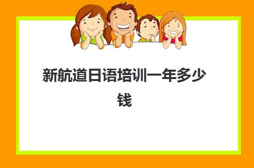 新航道日语培训一年多少钱(日语学费一般多少钱)