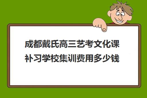 成都戴氏高三艺考文化课补习学校集训费用多少钱