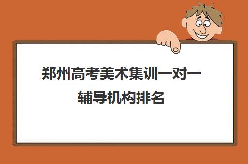 郑州高考美术集训一对一辅导机构排名(郑州艺考生文化课辅导哪家好)