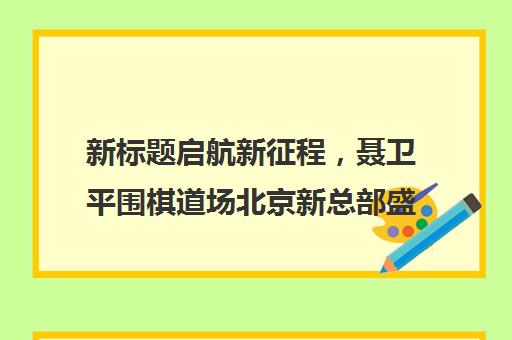 新标题启航新征程，聂卫平围棋道场北京新总部盛大乔迁