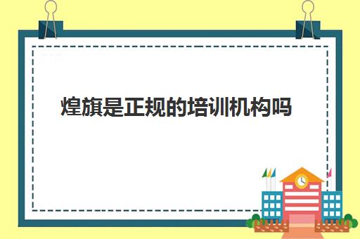 煌旗是正规的培训机构吗(到煌旗学校真后学得到东西吗)