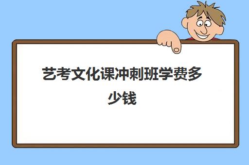 艺考文化课冲刺班学费多少钱(高三艺考生文化课集训多少钱)