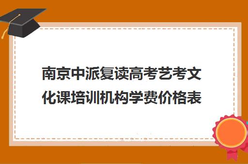 南京中派复读高考艺考文化课培训机构学费价格表(南京艺考培训机构排行榜前十)