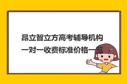 昂立智立方高考辅导机构一对一收费标准价格一览（高考培训机构排名最新）