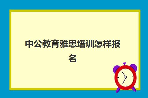 中公教育雅思培训怎样报名(如何报名雅思培训班)