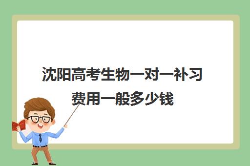 沈阳高考生物一对一补习费用一般多少钱