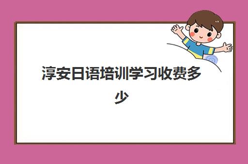 淳安日语培训学习收费多少