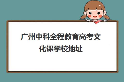 广州中科全程教育高考文化课学校地址(广州卓越教育全日制中高考学校)