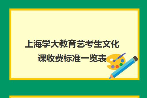 上海学大教育艺考生文化课收费标准一览表（上海师范大学学费标准）