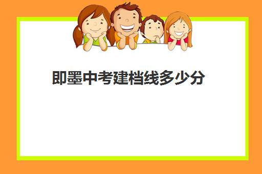 即墨中考建档线多少分(中考建档线达到了会怎么样)