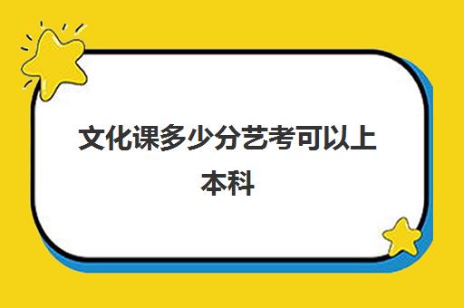 文化课多少分艺考可以上本科(艺术生文化课分数线)