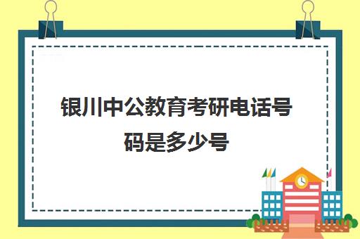 银川中公教育考研电话号码是多少号(宁夏大学考研好考吗)