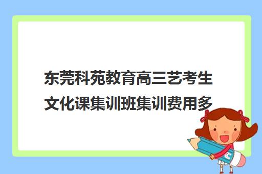 东莞科苑教育高三艺考生文化课集训班集训费用多少钱(高三艺考集训费用多少)