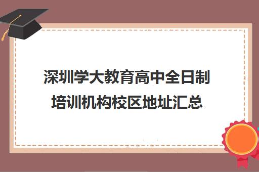 深圳学大教育高中全日制培训机构校区地址汇总(学大教育全日制补课费用)