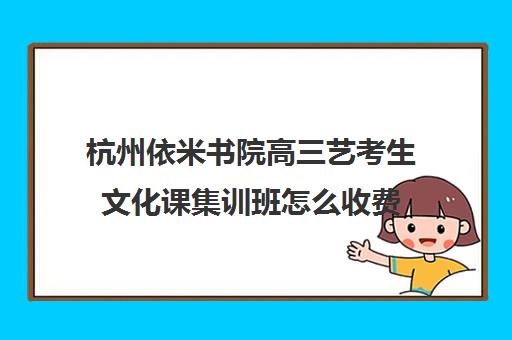 杭州依米书院高三艺考生文化课集训班怎么收费(艺考集训费用)