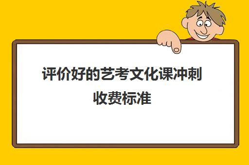 评价好的艺考文化课冲刺收费标准(高三艺考集训费用多少)