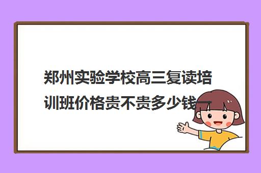 郑州实验学校高三复读培训班价格贵不贵多少钱一年(毛坦厂中学复读学费)