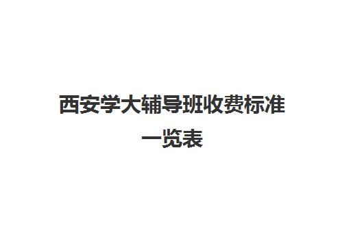 西安学大辅导班收费标准一览表(西安学大教育收费标准)