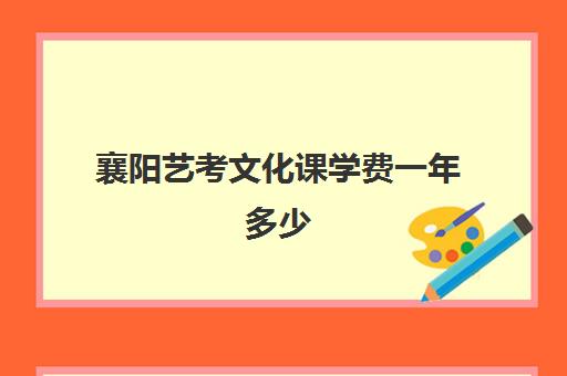 襄阳艺考文化课学费一年多少(传媒艺术生有哪些专业)