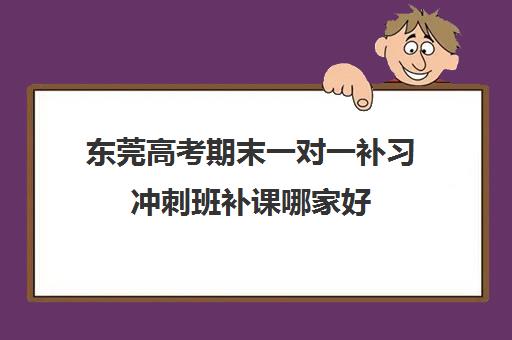 东莞高考期末一对一补习冲刺班补课哪家好