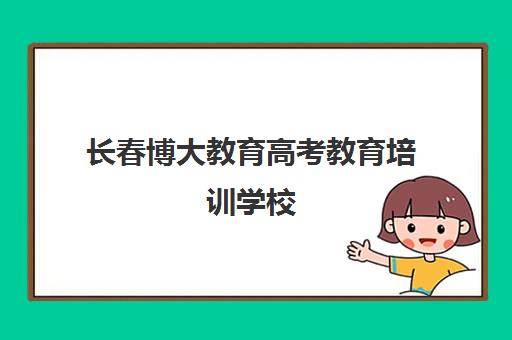 长春博大教育高考教育培训学校（长春北方高考培训学校）