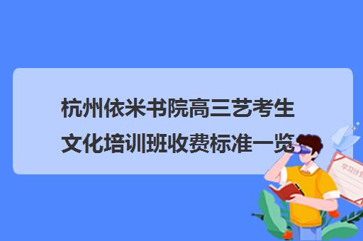 杭州依米书院高三艺考生文化培训班收费标准一览表(杭州艺考什么地方便宜)