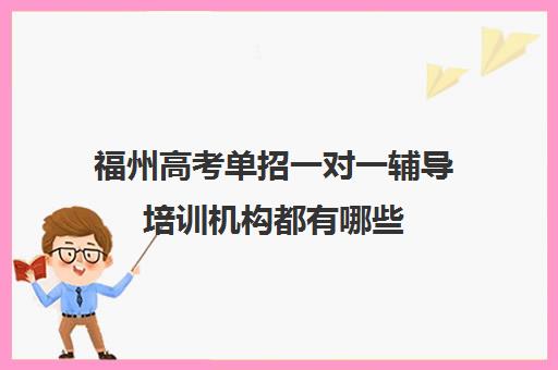 福州高考单招一对一辅导培训机构都有哪些(高三单招培训机构)