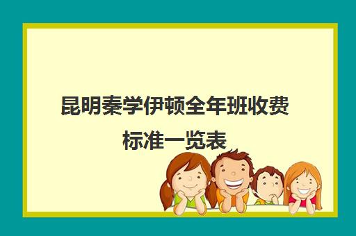 昆明秦学伊顿全年班收费标准一览表(昆明一对一辅导价格表)