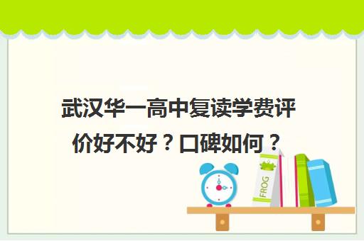 武汉华一高中复读学费评价好不好？口碑如何？(武汉睿升学校高中录取线)