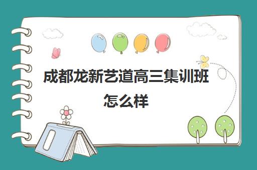 成都龙新艺道高三集训班怎么样(成都十大艺考培训学校)