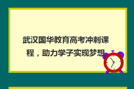 武汉国华教育高考冲刺课程，助力学子实现梦想