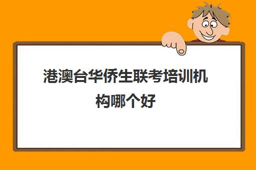 港澳台华侨生联考培训机构哪个好(港澳联考培训机构哪家好)