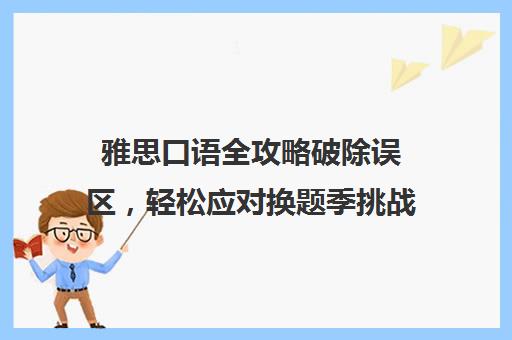 雅思口语全攻略破除误区，轻松应对换题季挑战