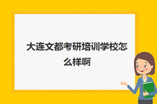 大连文都考研培训学校怎么样啊(大连文都考研培训学校)