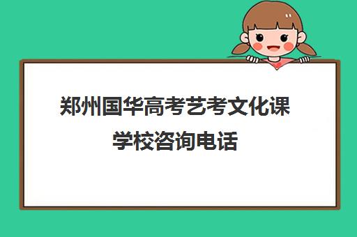 郑州国华高考艺考文化课学校咨询电话(艺考生文化课分数线)